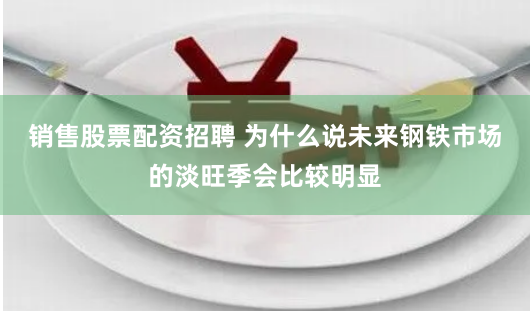 销售股票配资招聘 为什么说未来钢铁市场的淡旺季会比较明显