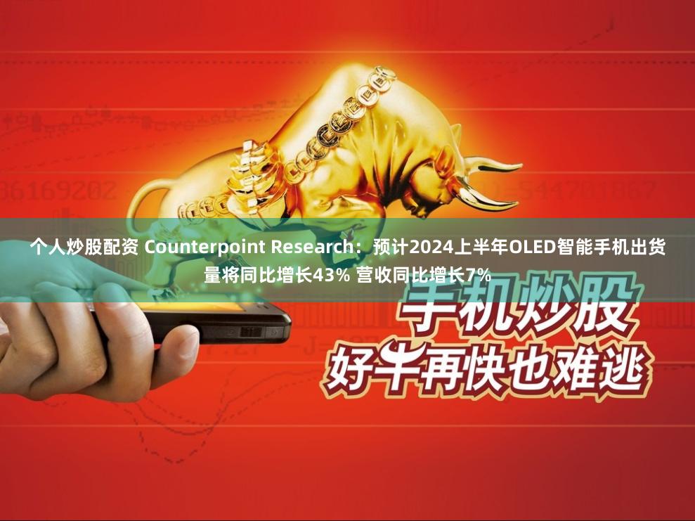 个人炒股配资 Counterpoint Research:预计2024上半年OLED智能手机出货量将同比增长43% 营收同比增长7%