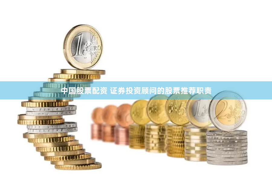 中国股票配资 证券投资顾问的股票推荐职责
