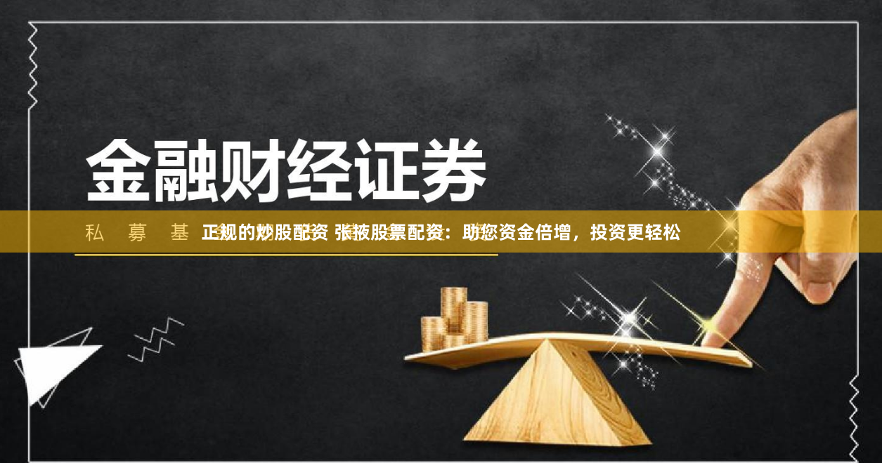 正规的炒股配资 张掖股票配资：助您资金倍增，投资更轻松