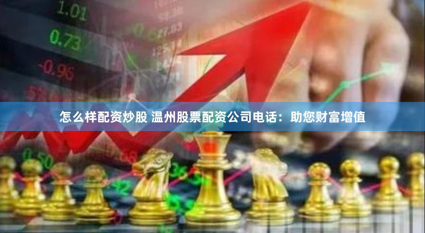 怎么样配资炒股 温州股票配资公司电话：助您财富增值