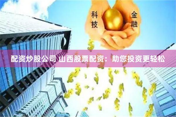 配资炒股公司 山西股票配资：助您投资更轻松