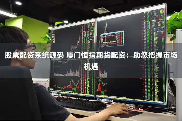 股票配资系统源码 厦门恒指期货配资：助您把握市场机遇