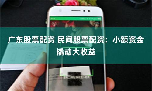 广东股票配资 民间股票配资：小额资金撬动大收益