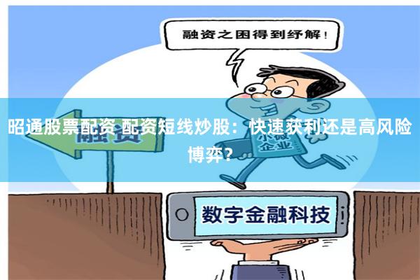 昭通股票配资 配资短线炒股：快速获利还是高风险博弈？