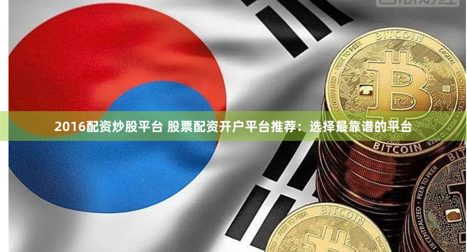 2016配资炒股平台 股票配资开户平台推荐：选择最靠谱的平台