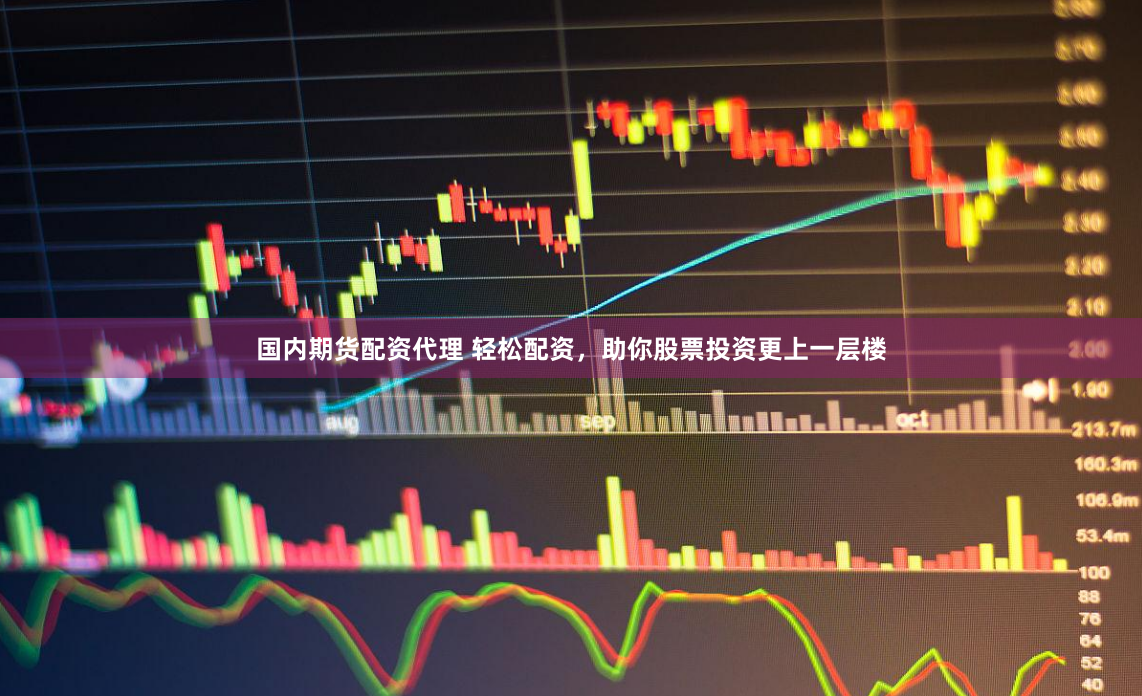 国内期货配资代理 轻松配资，助你股票投资更上一层楼