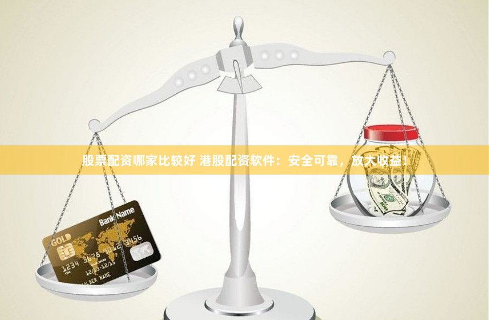 股票配资哪家比较好 港股配资软件：安全可靠，放大收益！