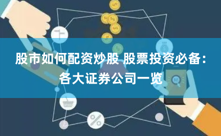 股市如何配资炒股 股票投资必备：各大证券公司一览