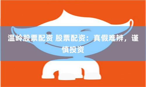 温岭股票配资 股票配资：真假难辨，谨慎投资