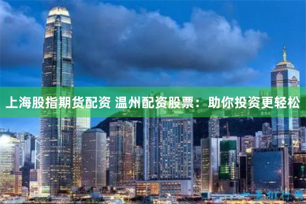上海股指期货配资 温州配资股票：助你投资更轻松