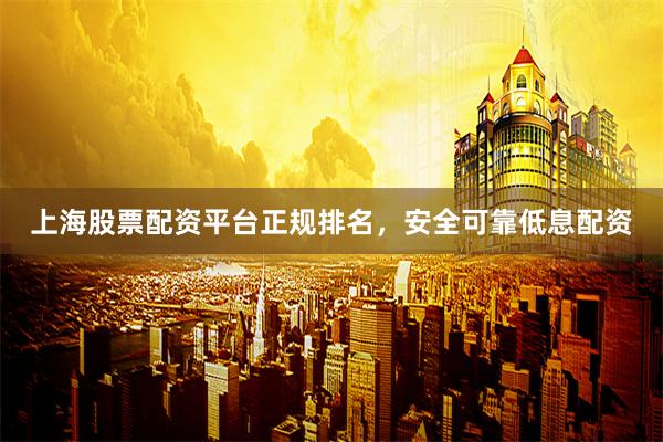 上海股票配资平台正规排名，安全可靠低息配资