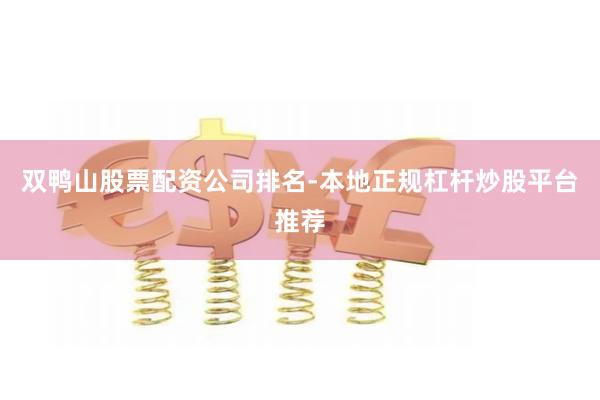 双鸭山股票配资公司排名-本地正规杠杆炒股平台推荐