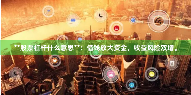 **股票杠杆什么意思**：借钱放大资金，收益风险双增。