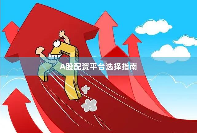 A股配资平台选择指南