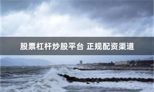 股票杠杆炒股平台 正规配资渠道