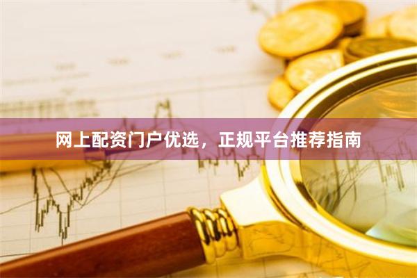 网上配资门户优选，正规平台推荐指南
