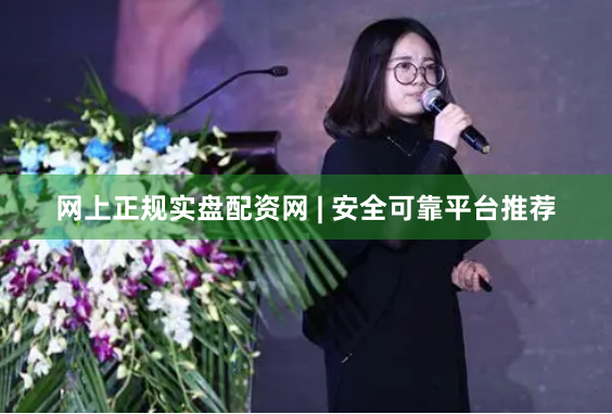 网上正规实盘配资网 | 安全可靠平台推荐