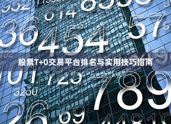 股票T+0交易平台排名与实用技巧指南