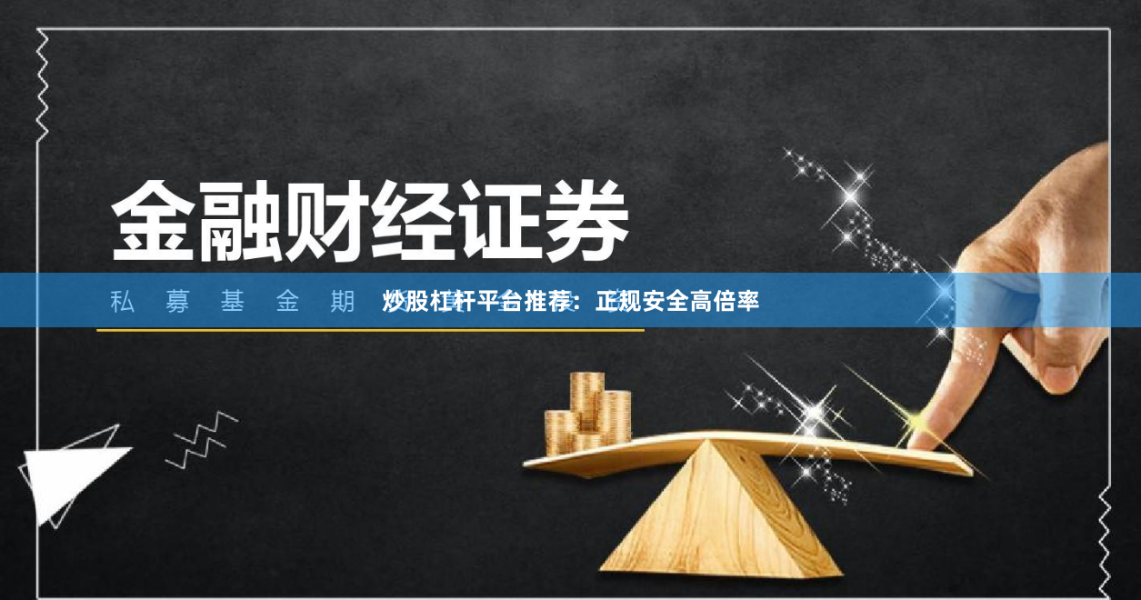 炒股杠杆平台推荐：正规安全高倍率