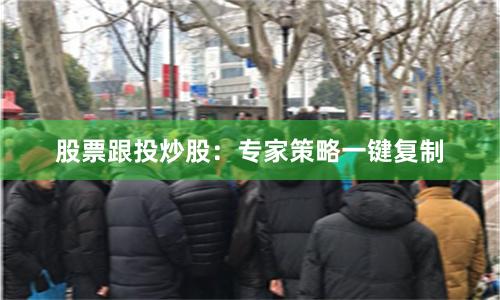 股票跟投炒股：专家策略一键复制