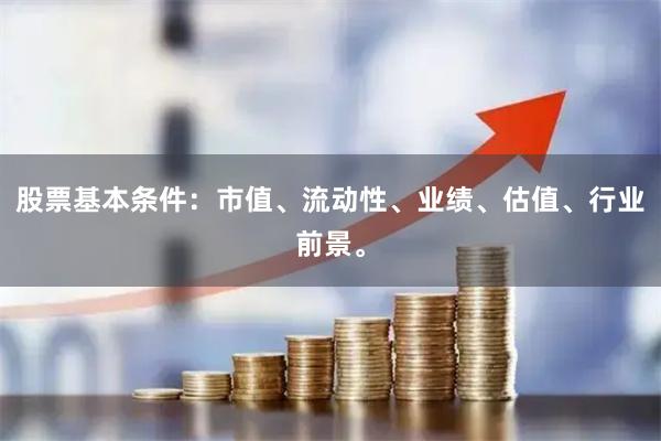 股票基本条件：市值、流动性、业绩、估值、行业前景。