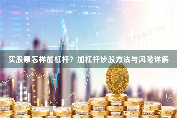 买股票怎样加杠杆？加杠杆炒股方法与风险详解