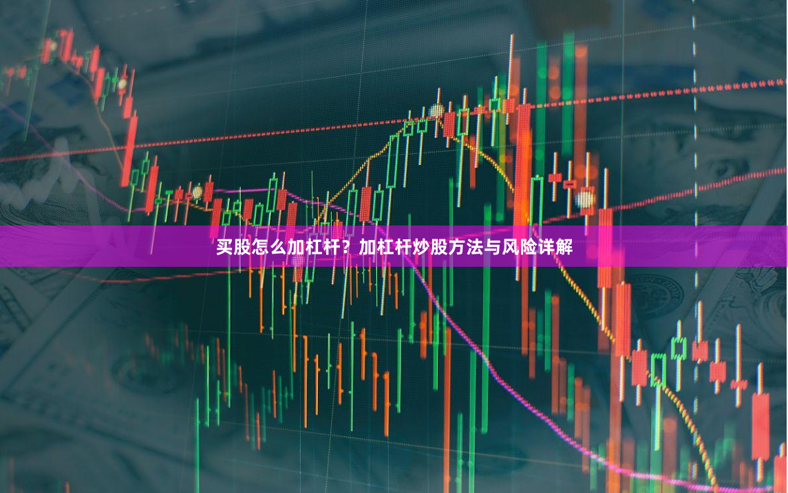 买股怎么加杠杆？加杠杆炒股方法与风险详解