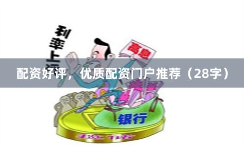 配资好评，优质配资门户推荐（28字）