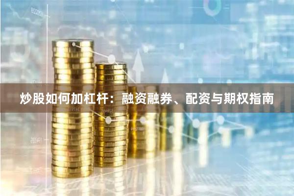 炒股如何加杠杆：融资融券、配资与期权指南