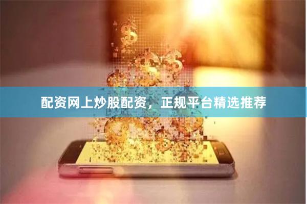 配资网上炒股配资，正规平台精选推荐