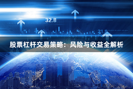 股票杠杆交易策略：风险与收益全解析