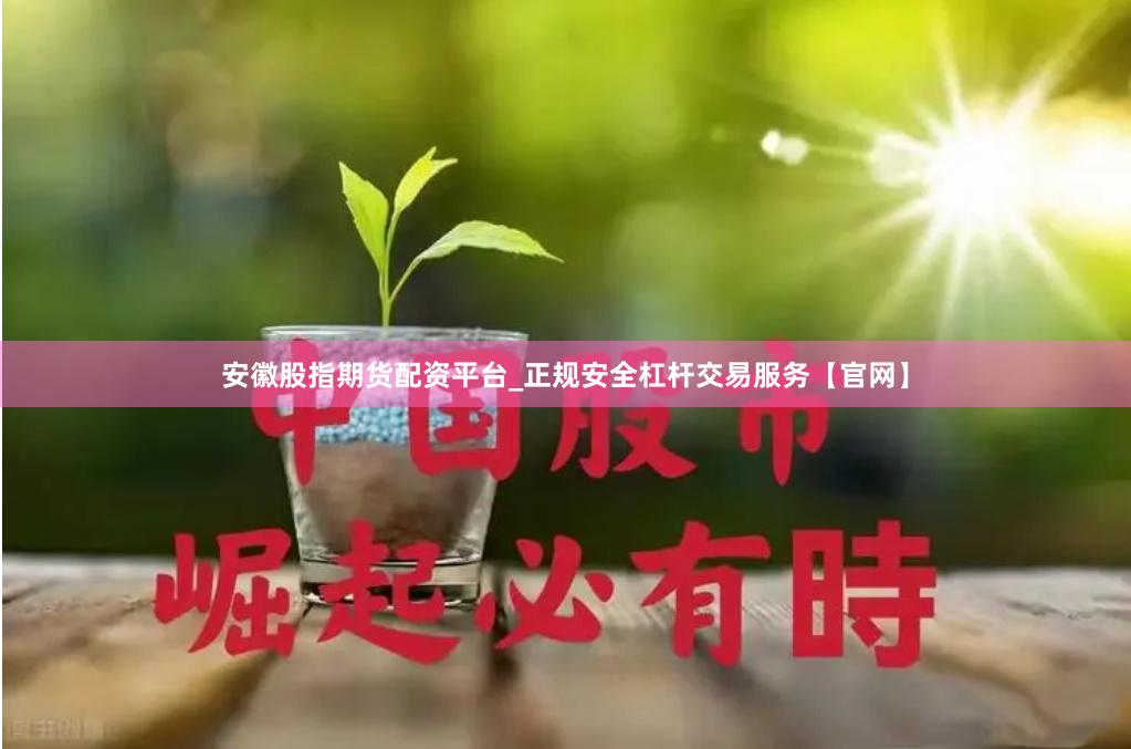 安徽股指期货配资平台_正规安全杠杆交易服务【官网】