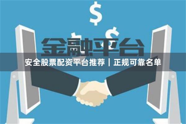 安全股票配资平台推荐｜正规可靠名单