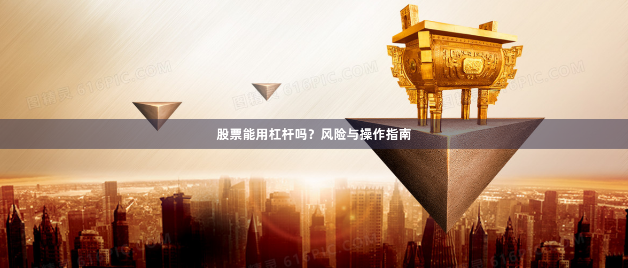 股票能用杠杆吗？风险与操作指南