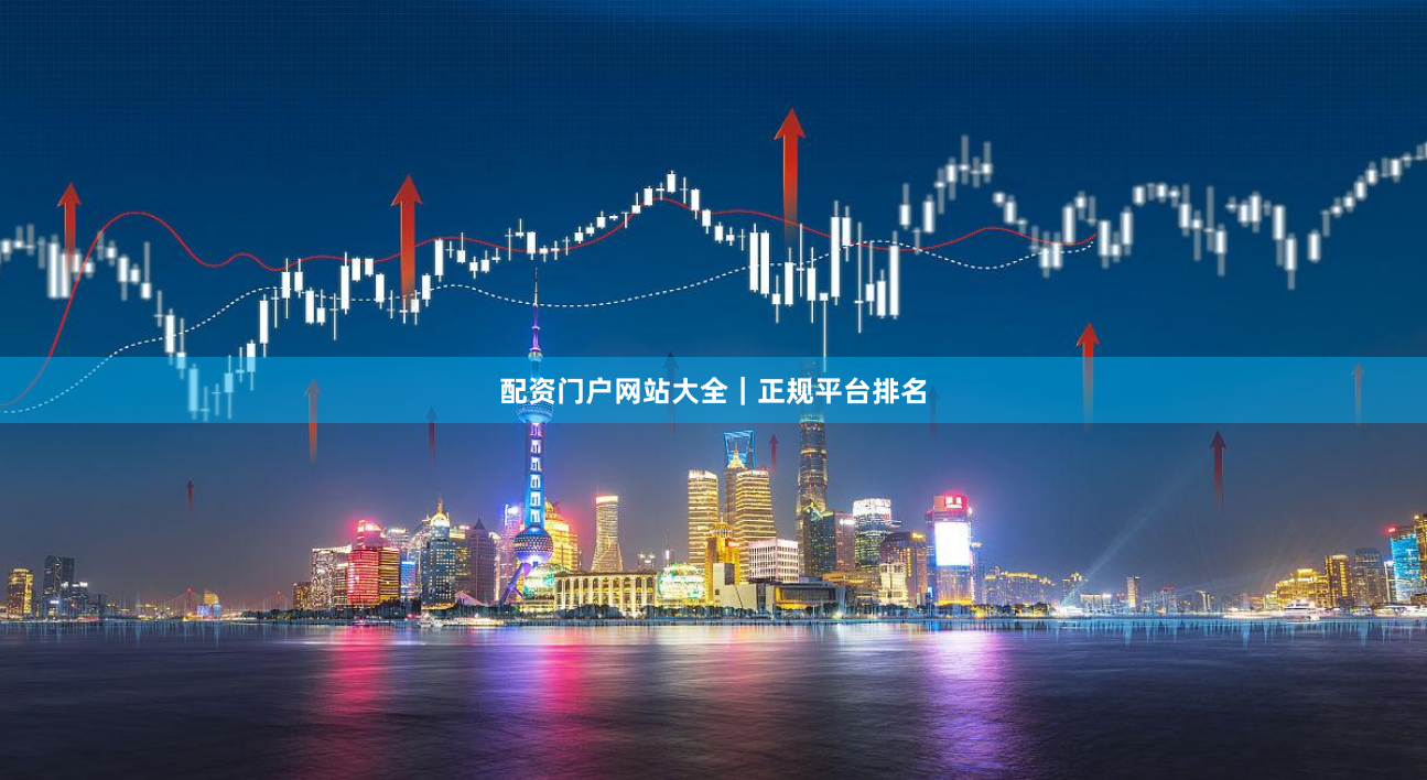 配资门户网站大全｜正规平台排名