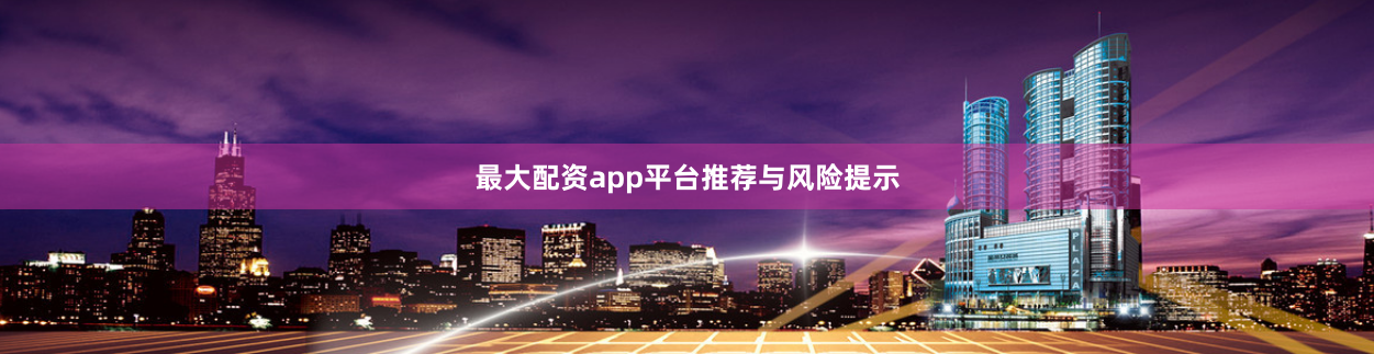 最大配资app平台推荐与风险提示