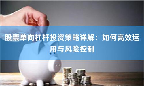 股票单向杠杆投资策略详解：如何高效运用与风险控制