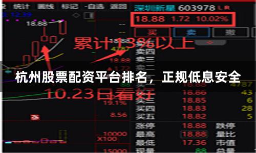 杭州股票配资平台排名，正规低息安全