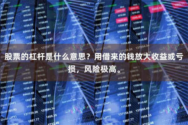 股票的杠杆是什么意思？用借来的钱放大收益或亏损，风险极高。