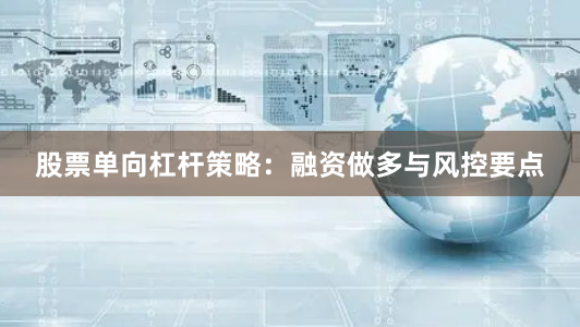 股票单向杠杆策略：融资做多与风控要点