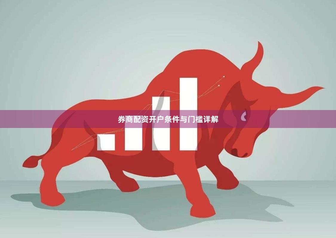 券商配资开户条件与门槛详解