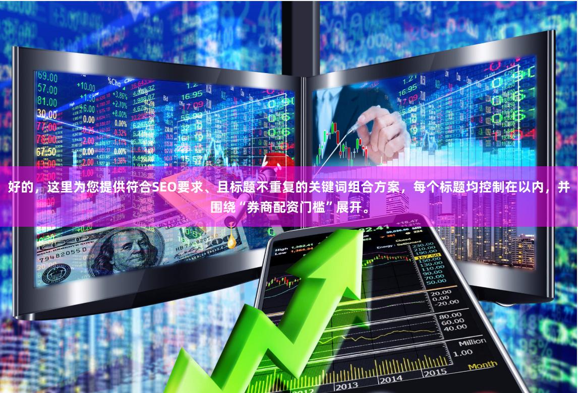 好的，这里为您提供符合SEO要求、且标题不重复的关键词组合方案，每个标题均控制在以内，并围绕“券商配资门槛”展开。