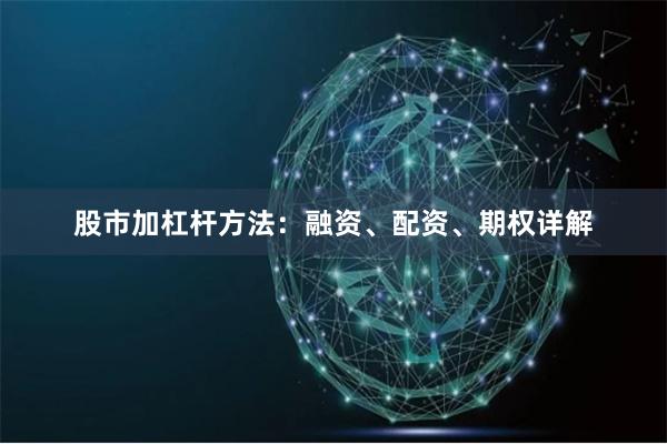 股市加杠杆方法：融资、配资、期权详解