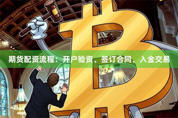 期货配资流程：开户验资、签订合同、入金交易
