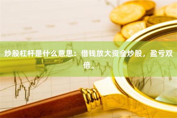 炒股杠杆是什么意思：借钱放大资金炒股，盈亏双倍。