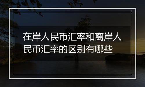 在岸人民币汇率和离岸人民币汇率的区别有哪些