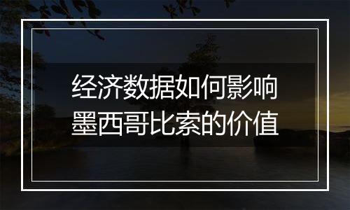 经济数据如何影响墨西哥比索的价值