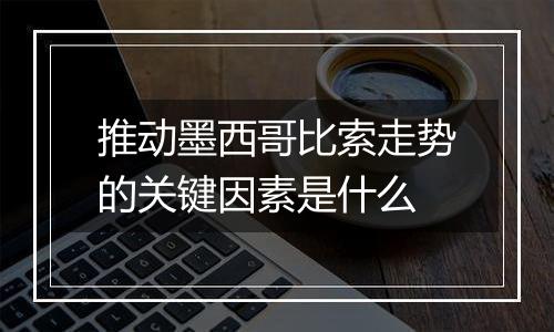 推动墨西哥比索走势的关键因素是什么