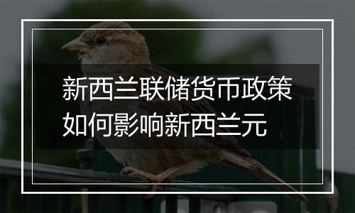 新西兰联储货币政策如何影响新西兰元